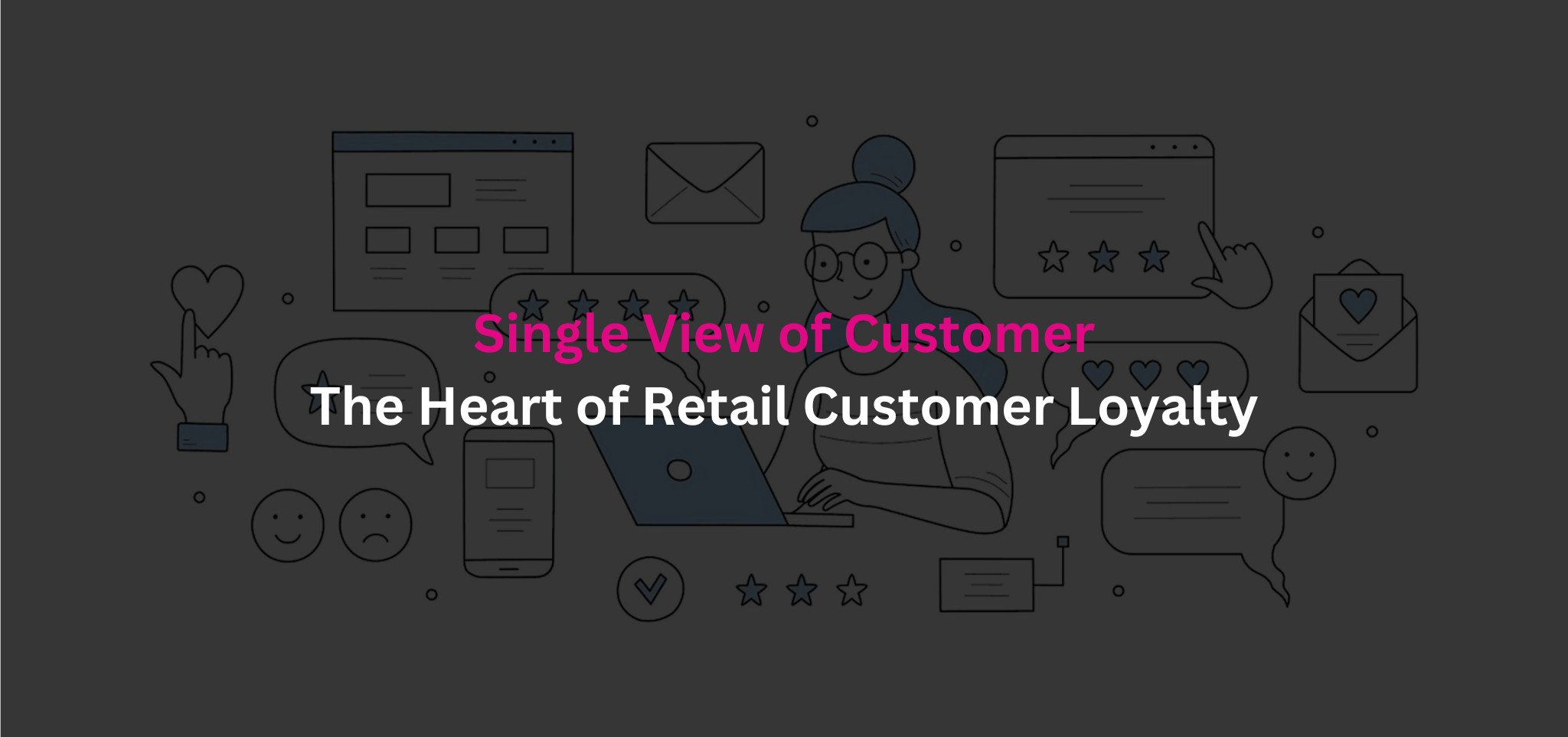 Single View of Customer: The Heart of Retail Customer Loyalty