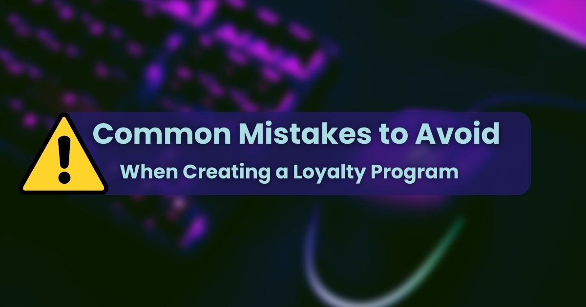 Common mistakes to avoid when creating a loyalty program
